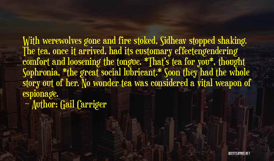 Gail Carriger Quotes: With Werewolves Gone And Fire Stoked, Sidheav Stopped Shaking. The Tea, Once It Arrived, Had Its Customary Effectengendering Comfort And