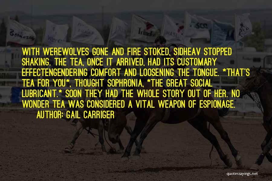 Gail Carriger Quotes: With Werewolves Gone And Fire Stoked, Sidheav Stopped Shaking. The Tea, Once It Arrived, Had Its Customary Effectengendering Comfort And