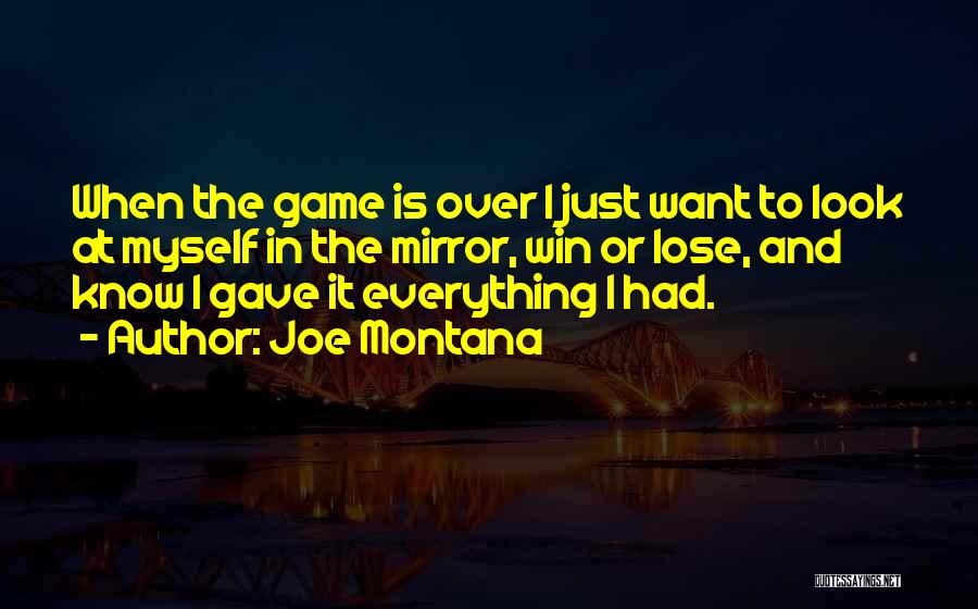 Joe Montana Quotes: When The Game Is Over I Just Want To Look At Myself In The Mirror, Win Or Lose, And Know