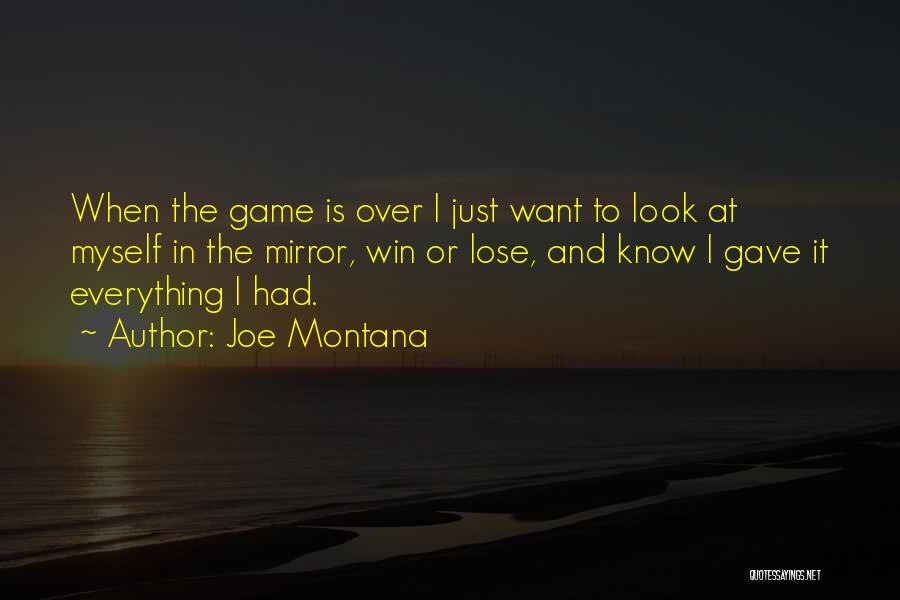 Joe Montana Quotes: When The Game Is Over I Just Want To Look At Myself In The Mirror, Win Or Lose, And Know