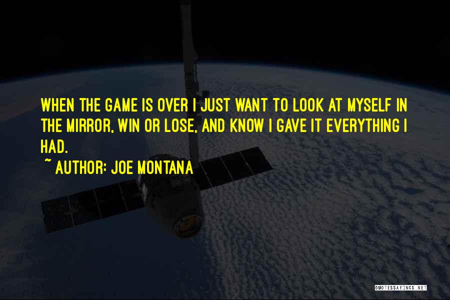 Joe Montana Quotes: When The Game Is Over I Just Want To Look At Myself In The Mirror, Win Or Lose, And Know