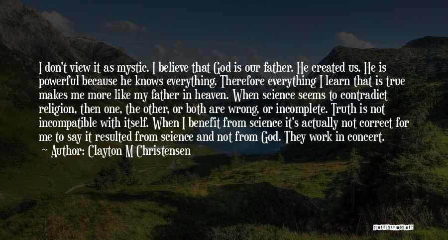 Clayton M Christensen Quotes: I Don't View It As Mystic. I Believe That God Is Our Father. He Created Us. He Is Powerful Because