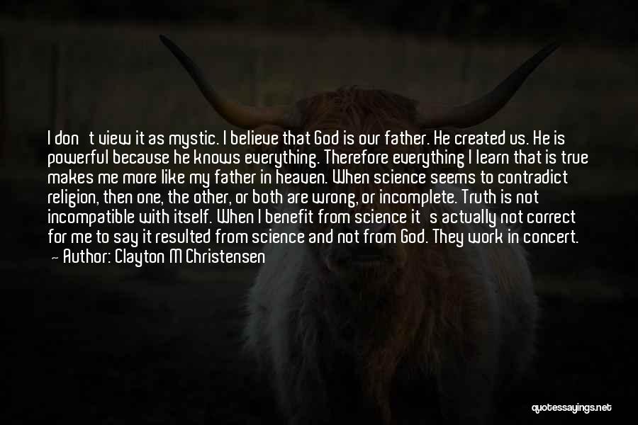 Clayton M Christensen Quotes: I Don't View It As Mystic. I Believe That God Is Our Father. He Created Us. He Is Powerful Because