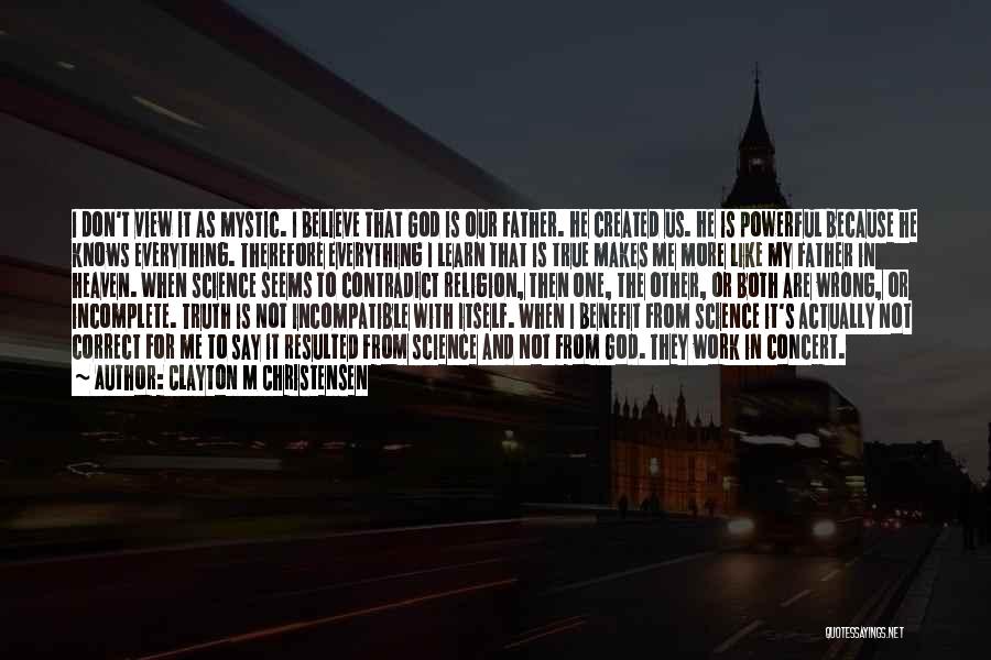 Clayton M Christensen Quotes: I Don't View It As Mystic. I Believe That God Is Our Father. He Created Us. He Is Powerful Because
