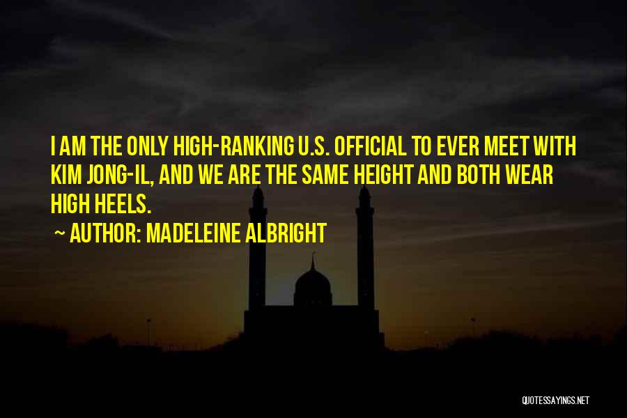 Madeleine Albright Quotes: I Am The Only High-ranking U.s. Official To Ever Meet With Kim Jong-il, And We Are The Same Height And