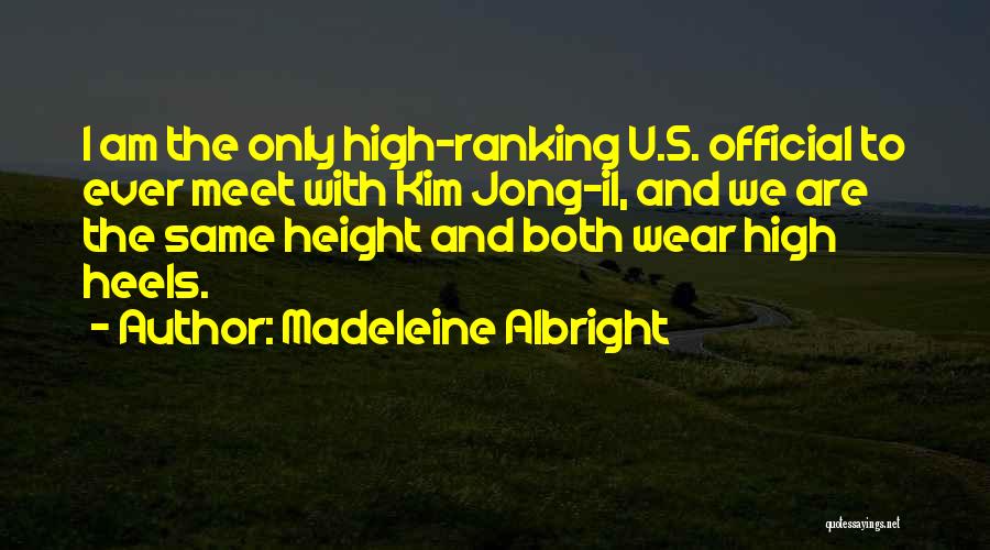 Madeleine Albright Quotes: I Am The Only High-ranking U.s. Official To Ever Meet With Kim Jong-il, And We Are The Same Height And