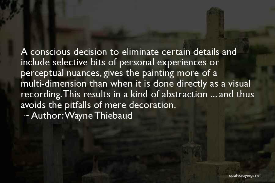 Wayne Thiebaud Quotes: A Conscious Decision To Eliminate Certain Details And Include Selective Bits Of Personal Experiences Or Perceptual Nuances, Gives The Painting