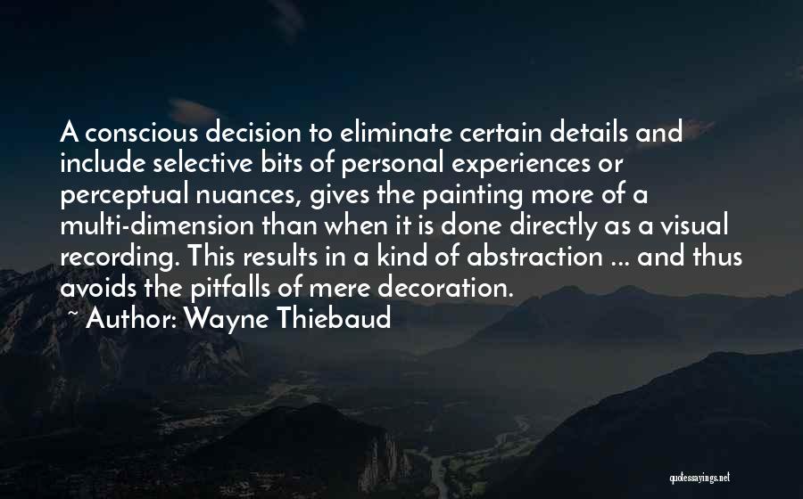 Wayne Thiebaud Quotes: A Conscious Decision To Eliminate Certain Details And Include Selective Bits Of Personal Experiences Or Perceptual Nuances, Gives The Painting