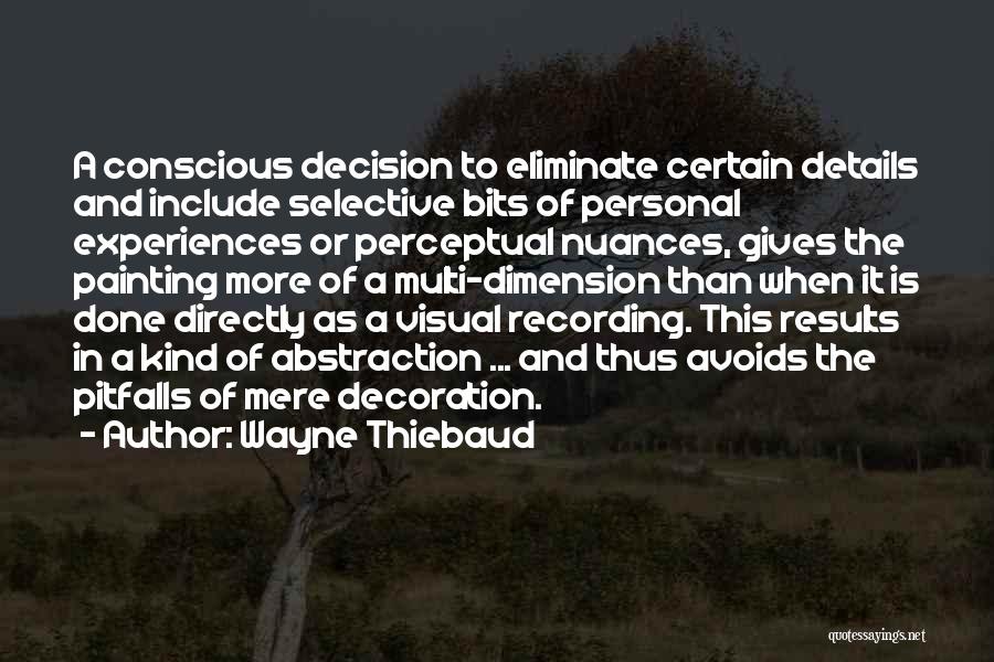 Wayne Thiebaud Quotes: A Conscious Decision To Eliminate Certain Details And Include Selective Bits Of Personal Experiences Or Perceptual Nuances, Gives The Painting