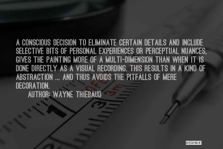 Wayne Thiebaud Quotes: A Conscious Decision To Eliminate Certain Details And Include Selective Bits Of Personal Experiences Or Perceptual Nuances, Gives The Painting