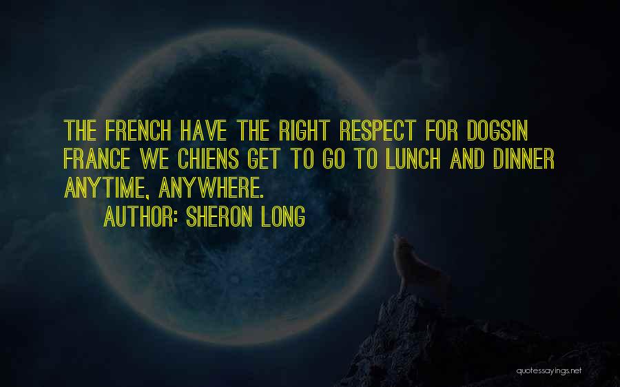 Sheron Long Quotes: The French Have The Right Respect For Dogsin France We Chiens Get To Go To Lunch And Dinner Anytime, Anywhere.