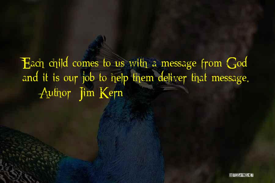 Jim Kern Quotes: Each Child Comes To Us With A Message From God And It Is Our Job To Help Them Deliver That