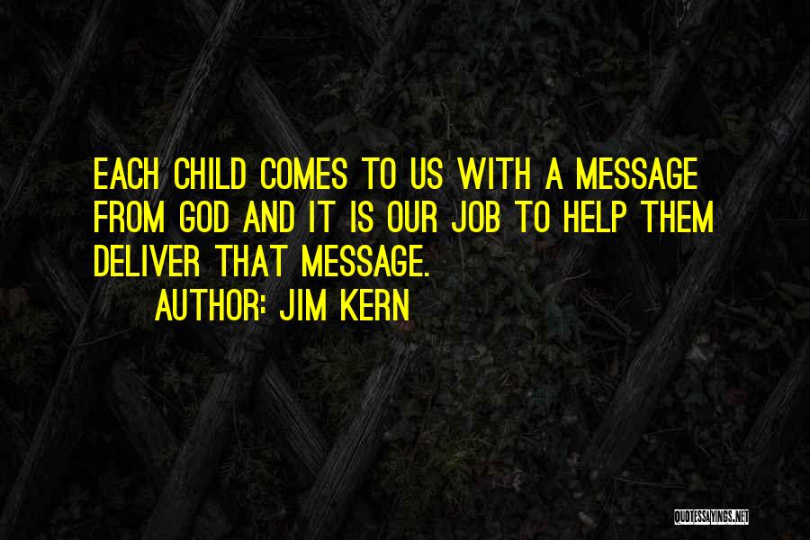 Jim Kern Quotes: Each Child Comes To Us With A Message From God And It Is Our Job To Help Them Deliver That