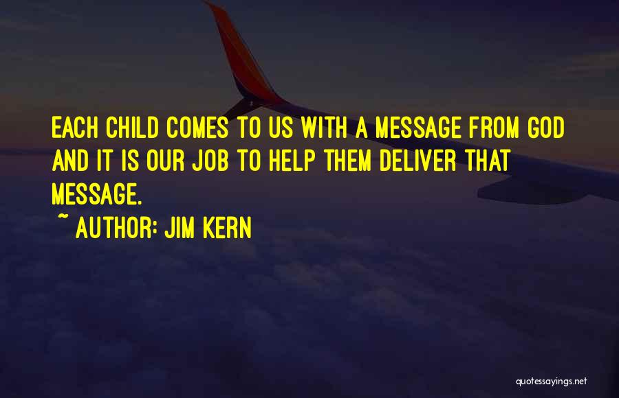 Jim Kern Quotes: Each Child Comes To Us With A Message From God And It Is Our Job To Help Them Deliver That