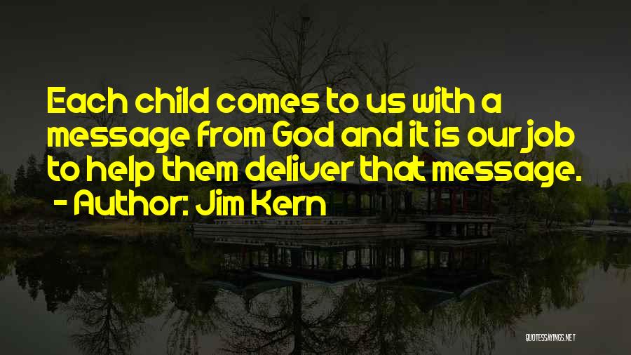 Jim Kern Quotes: Each Child Comes To Us With A Message From God And It Is Our Job To Help Them Deliver That