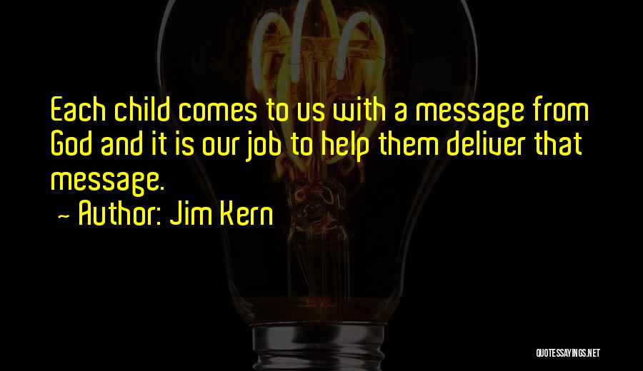 Jim Kern Quotes: Each Child Comes To Us With A Message From God And It Is Our Job To Help Them Deliver That