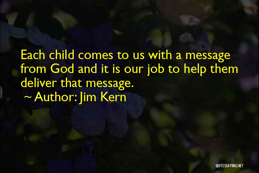 Jim Kern Quotes: Each Child Comes To Us With A Message From God And It Is Our Job To Help Them Deliver That