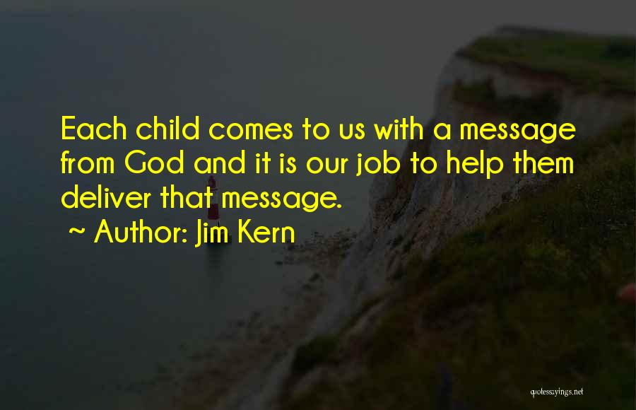 Jim Kern Quotes: Each Child Comes To Us With A Message From God And It Is Our Job To Help Them Deliver That