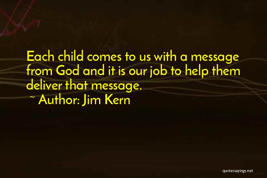 Jim Kern Quotes: Each Child Comes To Us With A Message From God And It Is Our Job To Help Them Deliver That