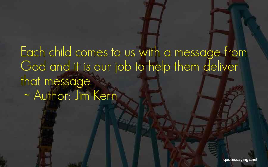 Jim Kern Quotes: Each Child Comes To Us With A Message From God And It Is Our Job To Help Them Deliver That