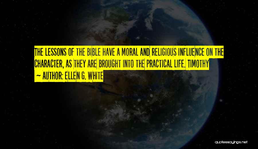 Ellen G. White Quotes: The Lessons Of The Bible Have A Moral And Religious Influence On The Character, As They Are Brought Into The