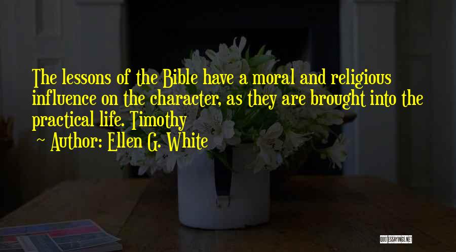 Ellen G. White Quotes: The Lessons Of The Bible Have A Moral And Religious Influence On The Character, As They Are Brought Into The