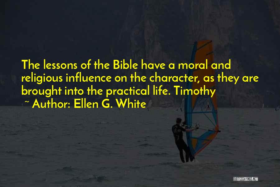 Ellen G. White Quotes: The Lessons Of The Bible Have A Moral And Religious Influence On The Character, As They Are Brought Into The