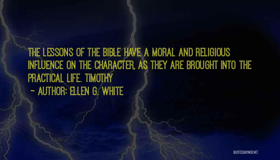 Ellen G. White Quotes: The Lessons Of The Bible Have A Moral And Religious Influence On The Character, As They Are Brought Into The