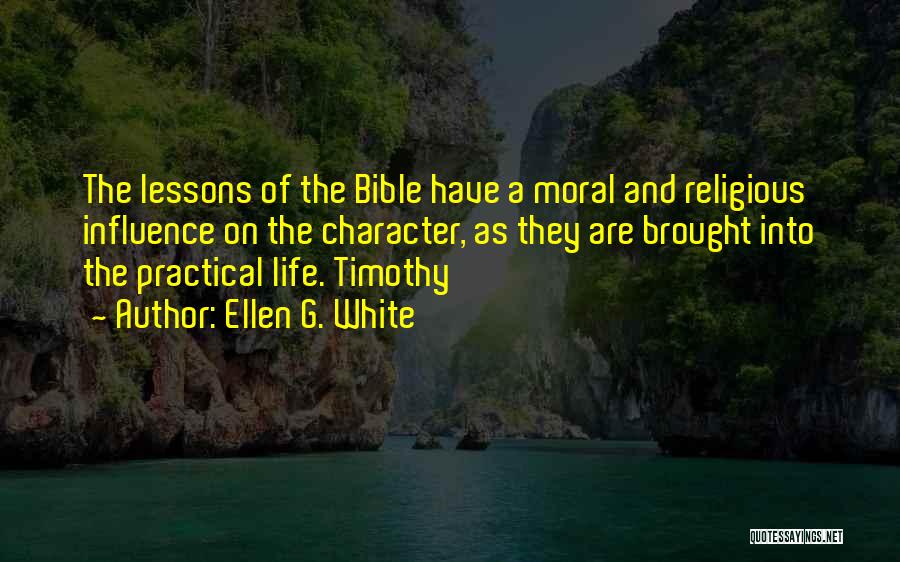 Ellen G. White Quotes: The Lessons Of The Bible Have A Moral And Religious Influence On The Character, As They Are Brought Into The