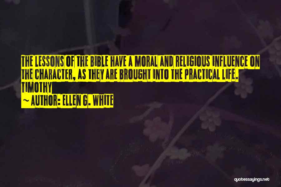Ellen G. White Quotes: The Lessons Of The Bible Have A Moral And Religious Influence On The Character, As They Are Brought Into The