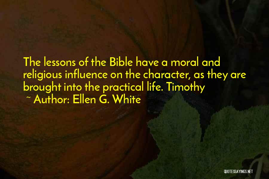Ellen G. White Quotes: The Lessons Of The Bible Have A Moral And Religious Influence On The Character, As They Are Brought Into The