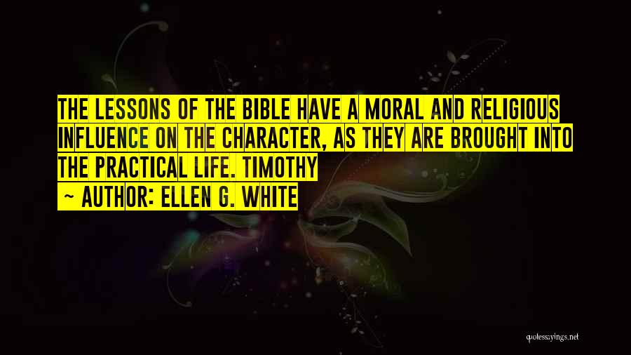 Ellen G. White Quotes: The Lessons Of The Bible Have A Moral And Religious Influence On The Character, As They Are Brought Into The