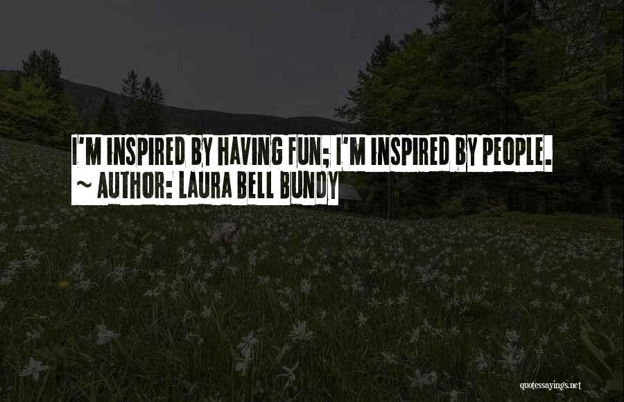 Laura Bell Bundy Quotes: I'm Inspired By Having Fun; I'm Inspired By People.