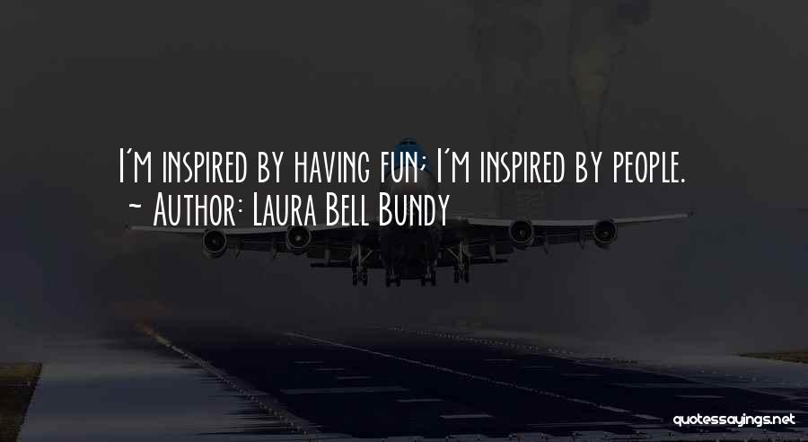 Laura Bell Bundy Quotes: I'm Inspired By Having Fun; I'm Inspired By People.