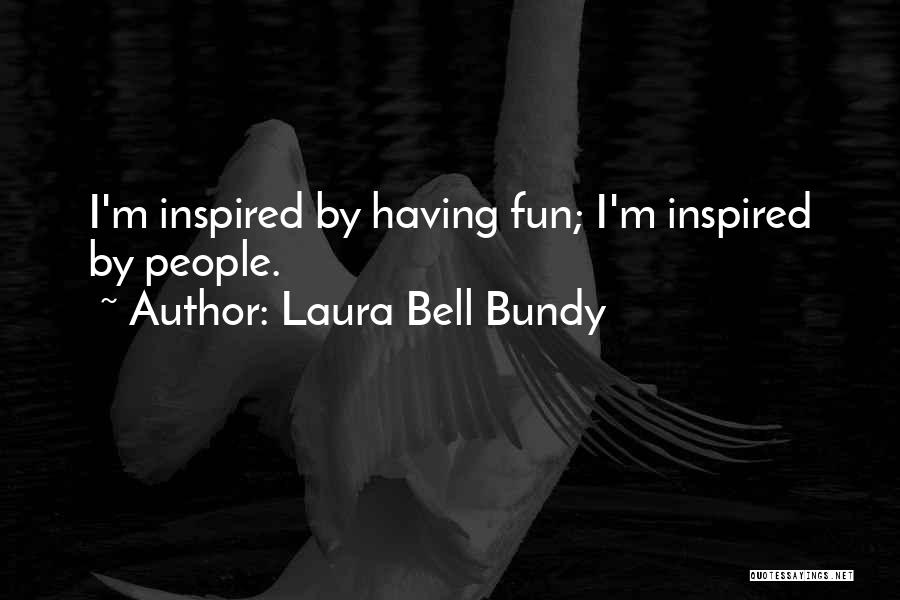 Laura Bell Bundy Quotes: I'm Inspired By Having Fun; I'm Inspired By People.