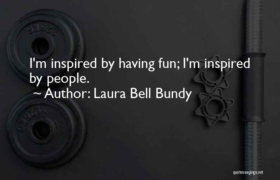 Laura Bell Bundy Quotes: I'm Inspired By Having Fun; I'm Inspired By People.