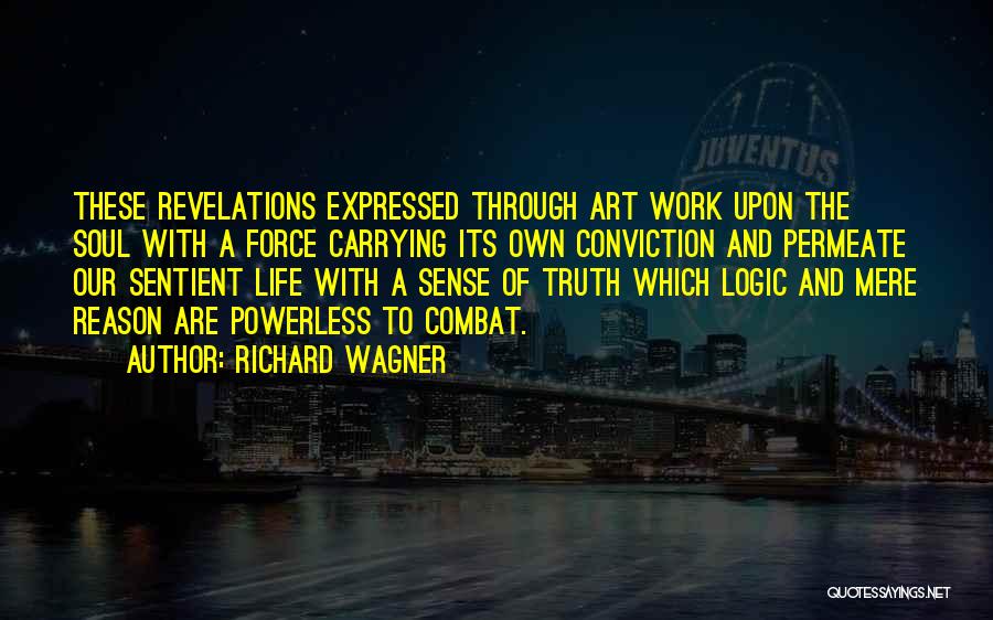 Richard Wagner Quotes: These Revelations Expressed Through Art Work Upon The Soul With A Force Carrying Its Own Conviction And Permeate Our Sentient