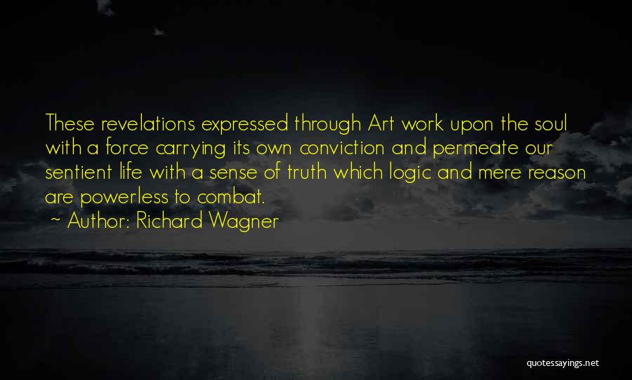 Richard Wagner Quotes: These Revelations Expressed Through Art Work Upon The Soul With A Force Carrying Its Own Conviction And Permeate Our Sentient