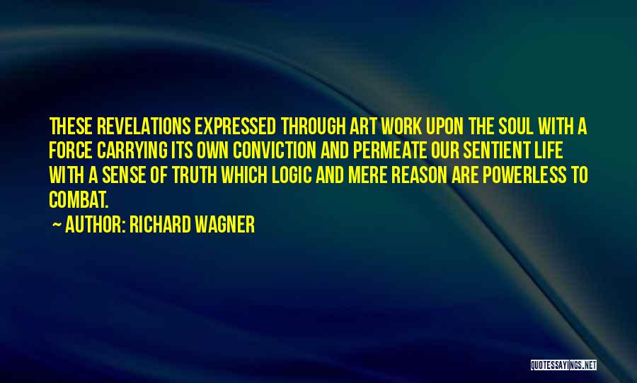 Richard Wagner Quotes: These Revelations Expressed Through Art Work Upon The Soul With A Force Carrying Its Own Conviction And Permeate Our Sentient