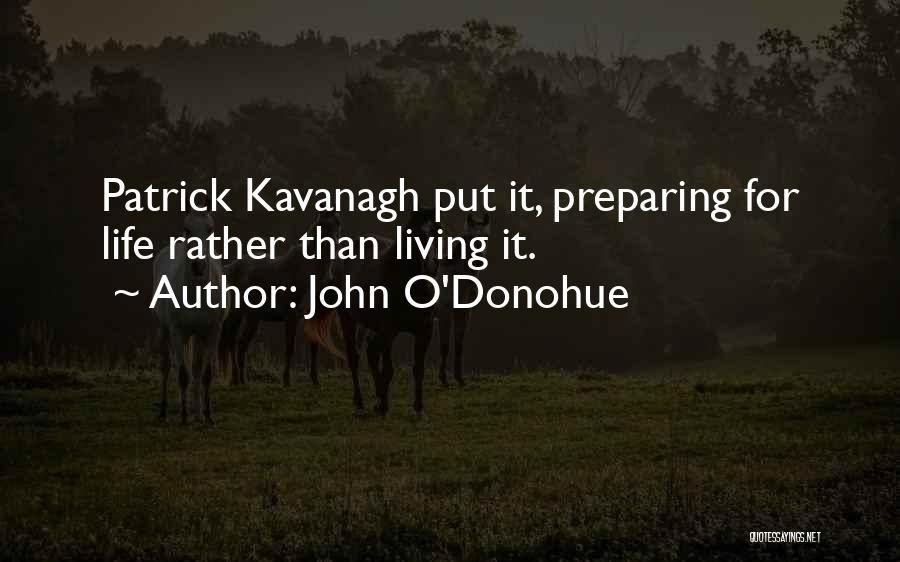 John O'Donohue Quotes: Patrick Kavanagh Put It, Preparing For Life Rather Than Living It.