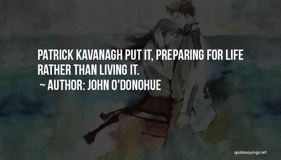 John O'Donohue Quotes: Patrick Kavanagh Put It, Preparing For Life Rather Than Living It.