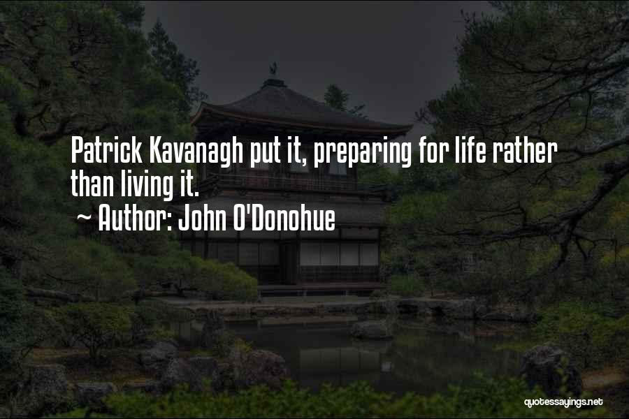 John O'Donohue Quotes: Patrick Kavanagh Put It, Preparing For Life Rather Than Living It.