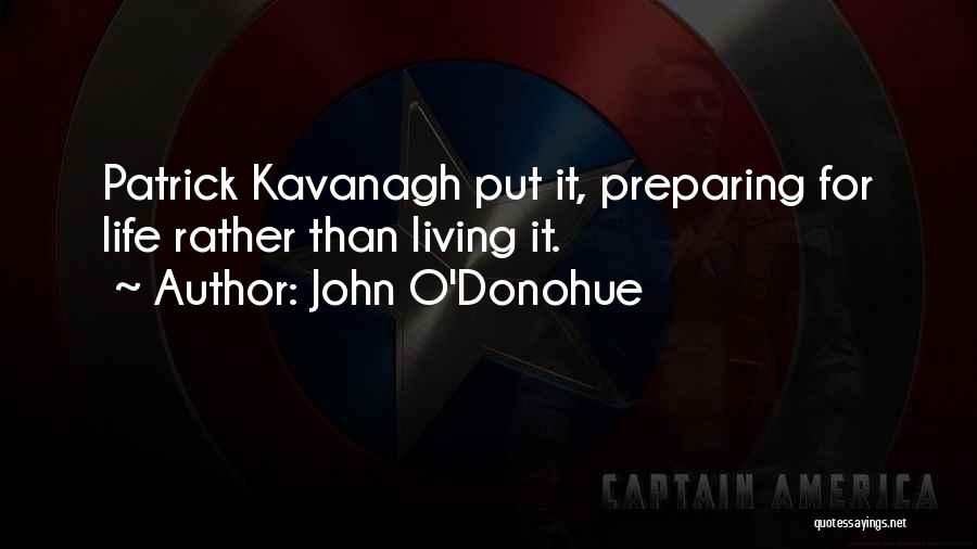 John O'Donohue Quotes: Patrick Kavanagh Put It, Preparing For Life Rather Than Living It.