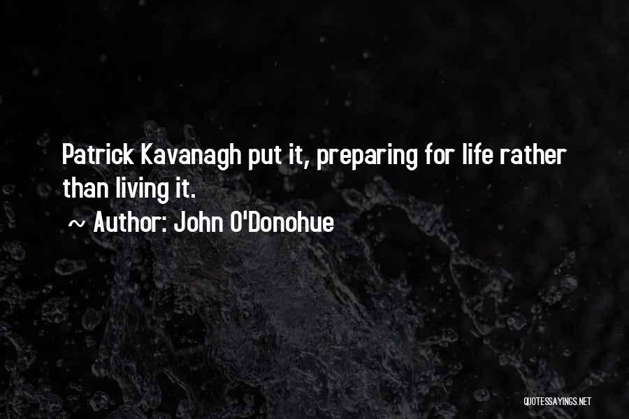 John O'Donohue Quotes: Patrick Kavanagh Put It, Preparing For Life Rather Than Living It.