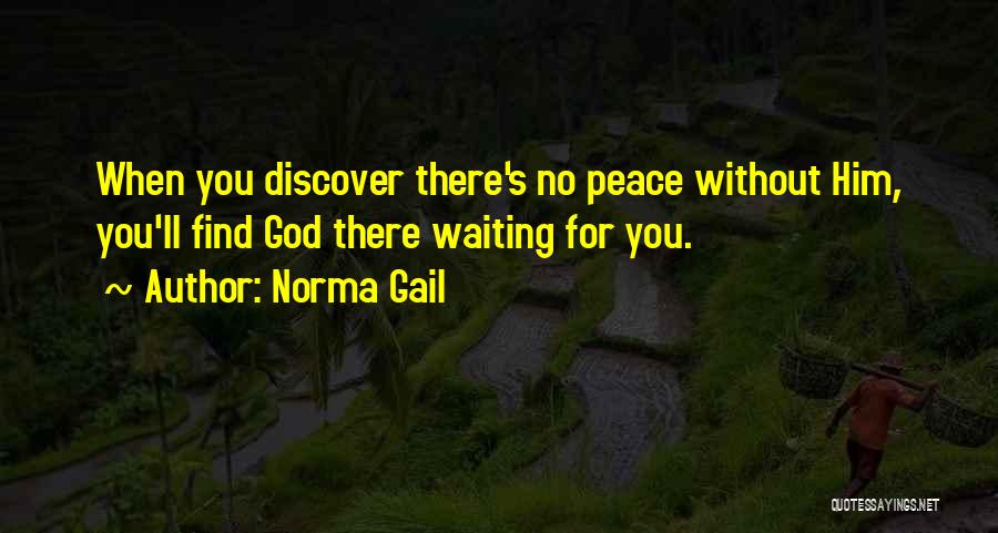 Norma Gail Quotes: When You Discover There's No Peace Without Him, You'll Find God There Waiting For You.