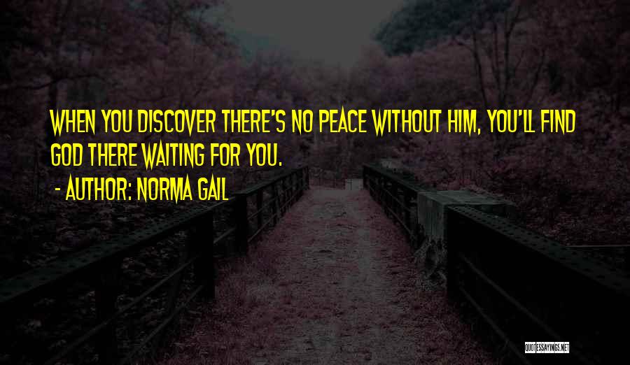 Norma Gail Quotes: When You Discover There's No Peace Without Him, You'll Find God There Waiting For You.