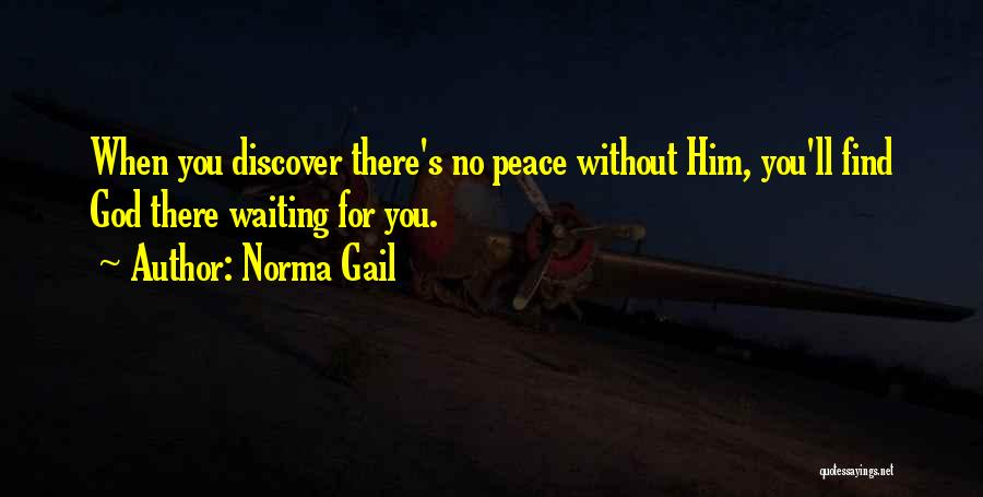 Norma Gail Quotes: When You Discover There's No Peace Without Him, You'll Find God There Waiting For You.