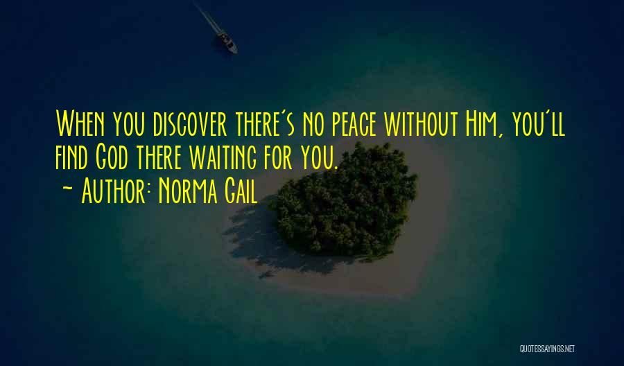 Norma Gail Quotes: When You Discover There's No Peace Without Him, You'll Find God There Waiting For You.