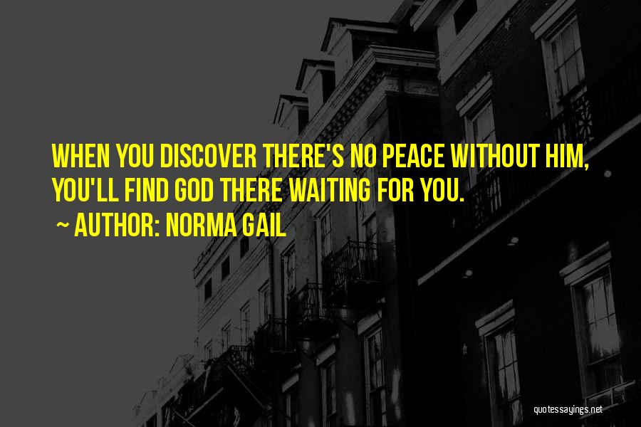 Norma Gail Quotes: When You Discover There's No Peace Without Him, You'll Find God There Waiting For You.