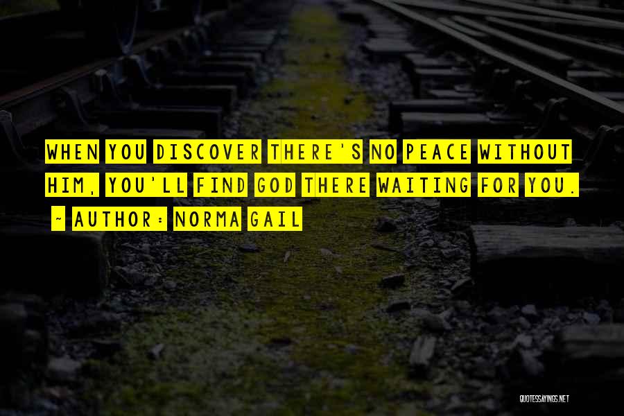 Norma Gail Quotes: When You Discover There's No Peace Without Him, You'll Find God There Waiting For You.
